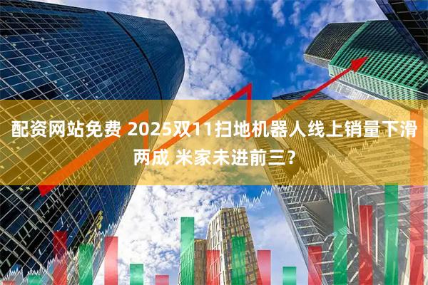 配资网站免费 2025双11扫地机器人线上销量下滑两成 米家未进前三？